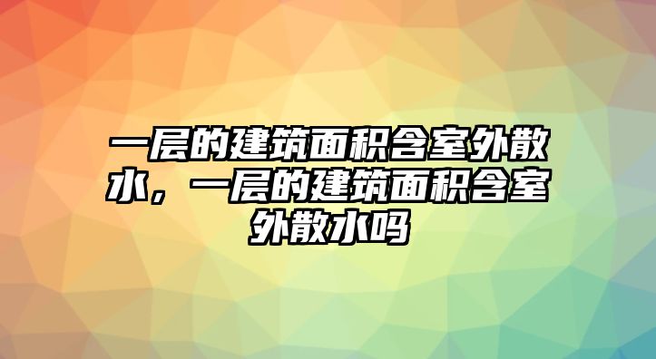 一層的建筑面積含室外散水，一層的建筑面積含室外散水嗎