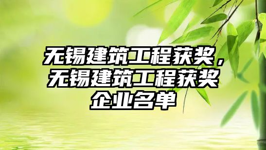 無錫建筑工程獲獎，無錫建筑工程獲獎企業(yè)名單