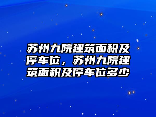 蘇州九院建筑面積及停車位，蘇州九院建筑面積及停車位多少