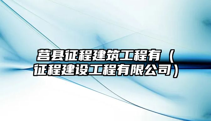 莒縣征程建筑工程有（征程建設(shè)工程有限公司）