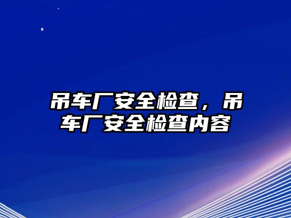 吊車廠安全檢查，吊車廠安全檢查內(nèi)容