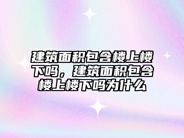 建筑面積包含樓上樓下嗎，建筑面積包含樓上樓下嗎為什么