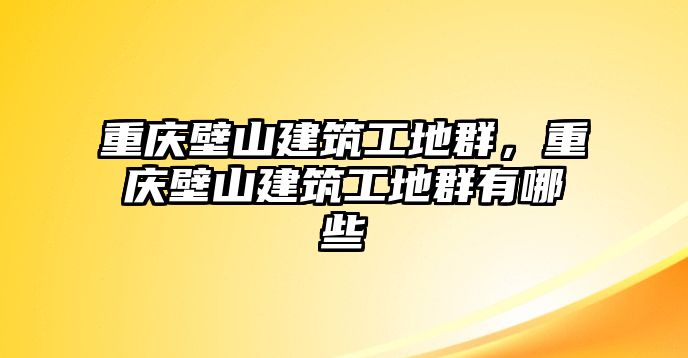 重慶壁山建筑工地群，重慶壁山建筑工地群有哪些