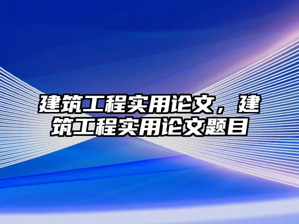 建筑工程實(shí)用論文，建筑工程實(shí)用論文題目