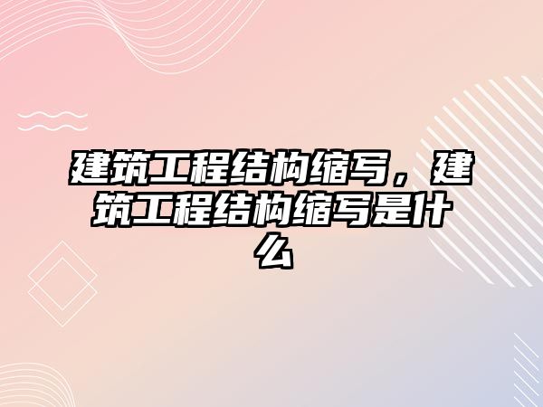 建筑工程結(jié)構(gòu)縮寫，建筑工程結(jié)構(gòu)縮寫是什么