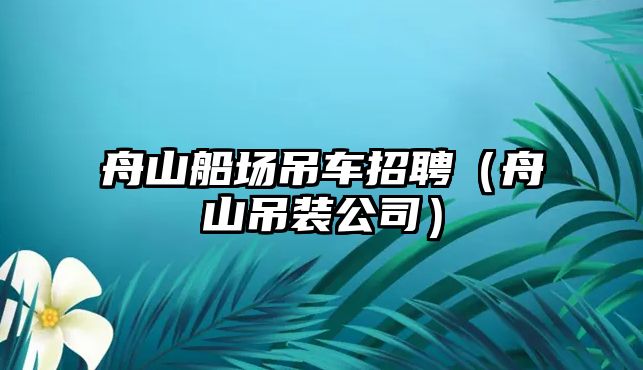 舟山船場吊車招聘（舟山吊裝公司）