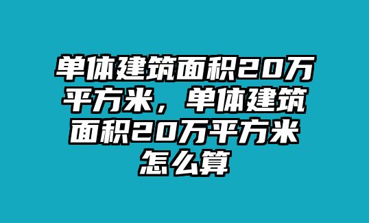 單體建筑面積20萬(wàn)平方米，單體建筑面積20萬(wàn)平方米怎么算