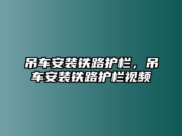 吊車安裝鐵路護欄，吊車安裝鐵路護欄視頻