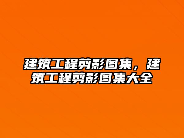 建筑工程剪影圖集，建筑工程剪影圖集大全