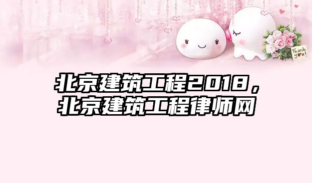 北京建筑工程2018，北京建筑工程律師網(wǎng)