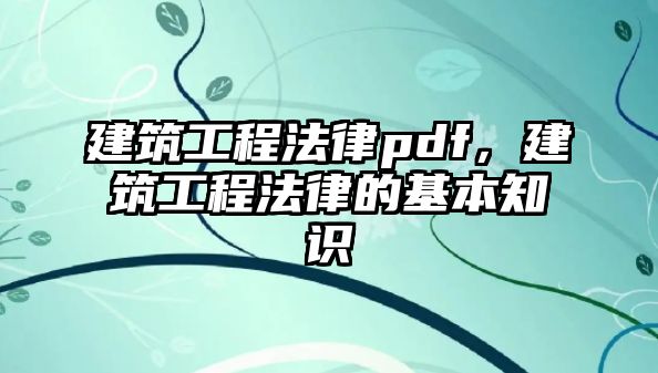 建筑工程法律pdf，建筑工程法律的基本知識(shí)