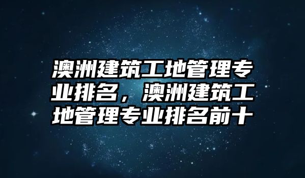 澳洲建筑工地管理專業(yè)排名，澳洲建筑工地管理專業(yè)排名前十