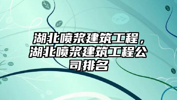 湖北噴漿建筑工程，湖北噴漿建筑工程公司排名