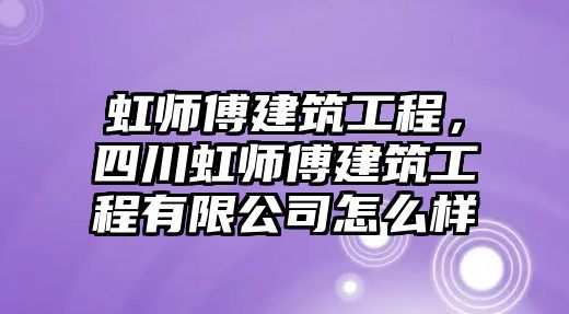 虹師傅建筑工程，四川虹師傅建筑工程有限公司怎么樣