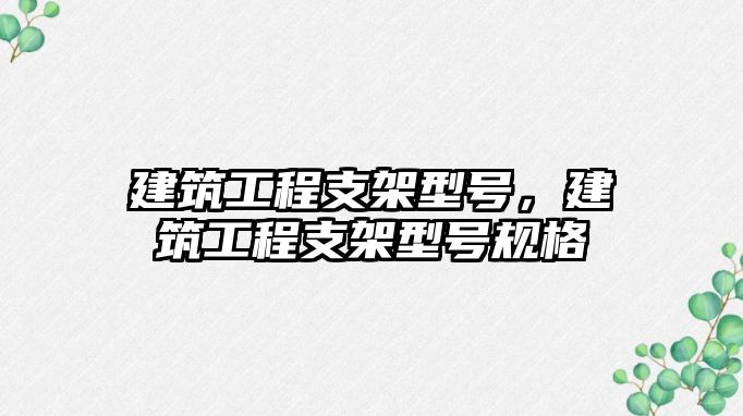 建筑工程支架型號，建筑工程支架型號規(guī)格