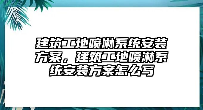 建筑工地噴淋系統(tǒng)安裝方案，建筑工地噴淋系統(tǒng)安裝方案怎么寫