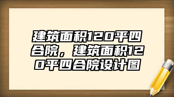 建筑面積120平四合院，建筑面積120平四合院設(shè)計(jì)圖