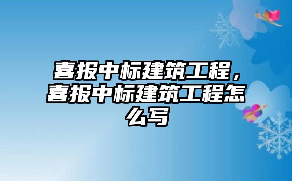 喜報中標(biāo)建筑工程，喜報中標(biāo)建筑工程怎么寫