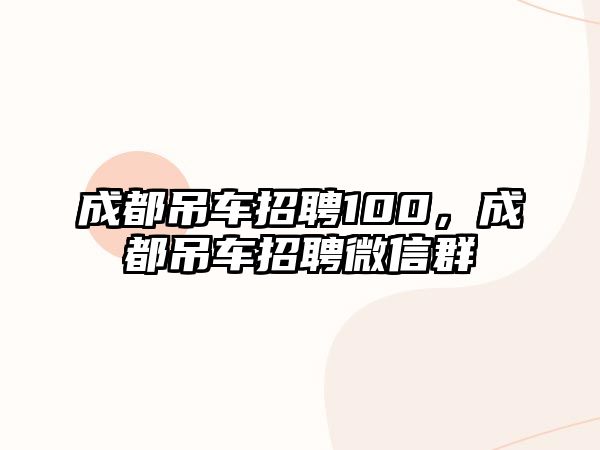 成都吊車招聘100，成都吊車招聘微信群