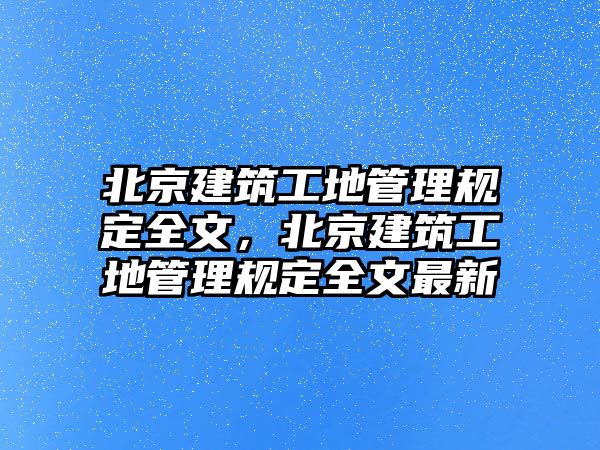 北京建筑工地管理規(guī)定全文，北京建筑工地管理規(guī)定全文最新