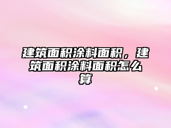 建筑面積涂料面積，建筑面積涂料面積怎么算