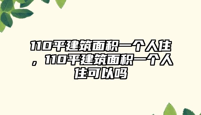 110平建筑面積一個人住，110平建筑面積一個人住可以嗎