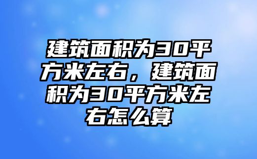 建筑面積為30平方米左右，建筑面積為30平方米左右怎么算