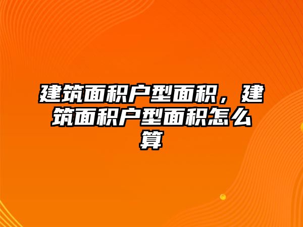 建筑面積戶型面積，建筑面積戶型面積怎么算