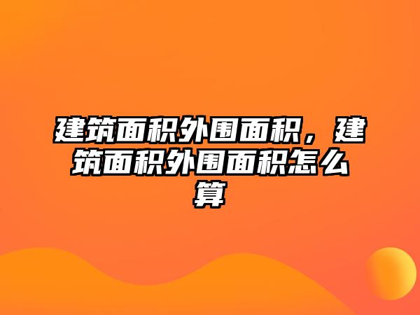 建筑面積外圍面積，建筑面積外圍面積怎么算