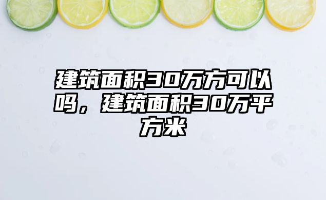 建筑面積30萬方可以嗎，建筑面積30萬平方米