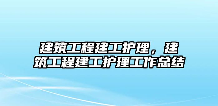 建筑工程建工護理，建筑工程建工護理工作總結