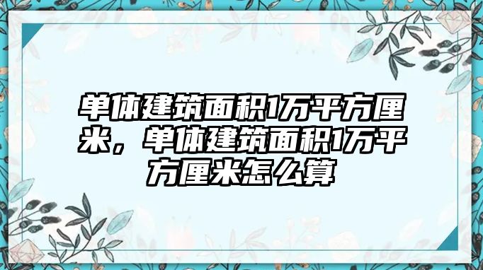 單體建筑面積1萬平方厘米，單體建筑面積1萬平方厘米怎么算