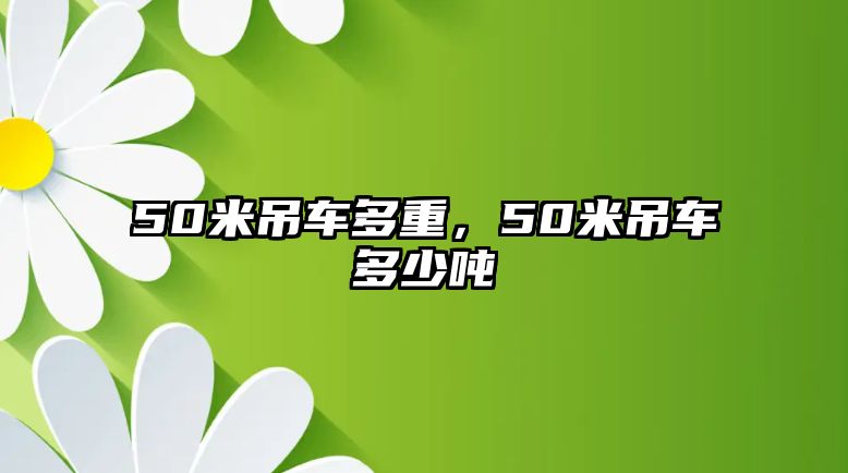 50米吊車多重，50米吊車多少噸