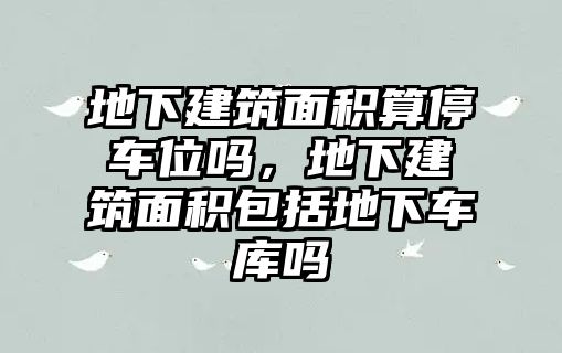 地下建筑面積算停車(chē)位嗎，地下建筑面積包括地下車(chē)庫(kù)嗎