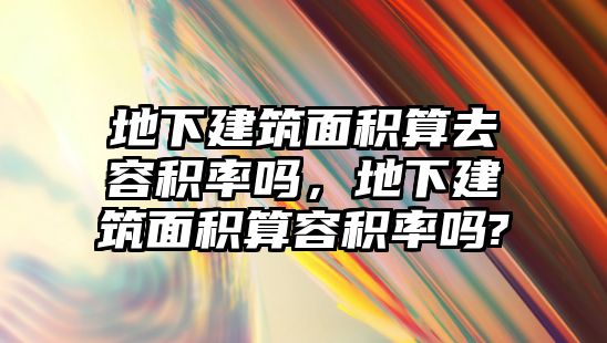 地下建筑面積算去容積率嗎，地下建筑面積算容積率嗎?