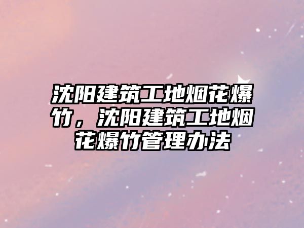 沈陽建筑工地?zé)熁ū瘢蜿柦ㄖさ責(zé)熁ū窆芾磙k法