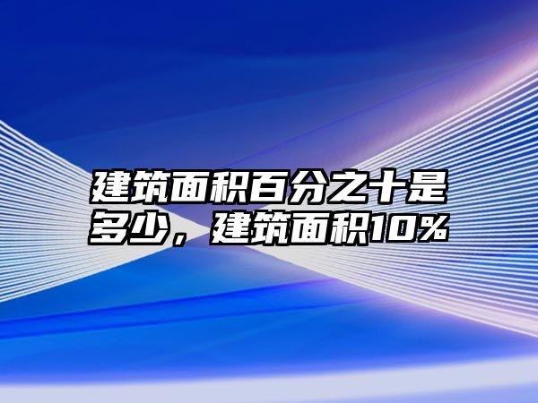 建筑面積百分之十是多少，建筑面積10%