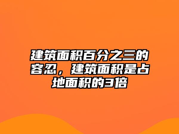 建筑面積百分之三的容忍，建筑面積是占地面積的3倍