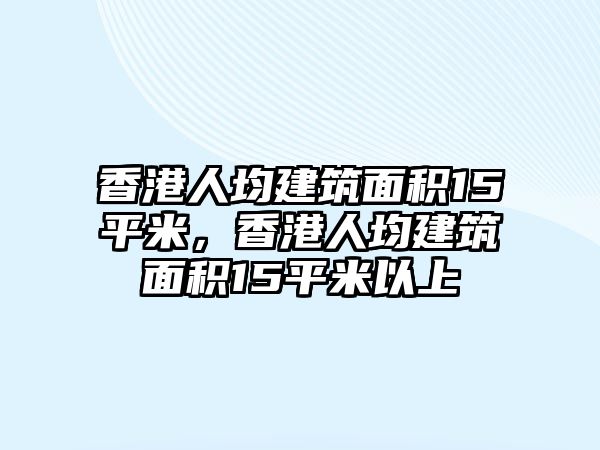 香港人均建筑面積15平米，香港人均建筑面積15平米以上