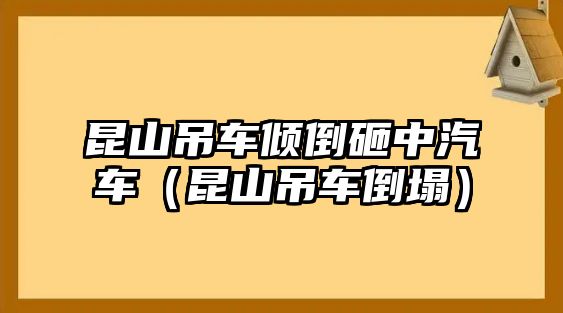 昆山吊車傾倒砸中汽車（昆山吊車倒塌）