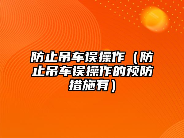 防止吊車誤操作（防止吊車誤操作的預(yù)防措施有）