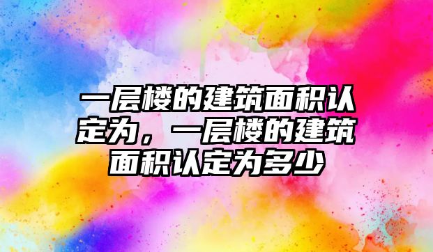 一層樓的建筑面積認(rèn)定為，一層樓的建筑面積認(rèn)定為多少