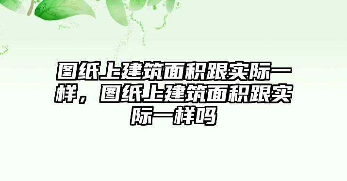 圖紙上建筑面積跟實(shí)際一樣，圖紙上建筑面積跟實(shí)際一樣嗎