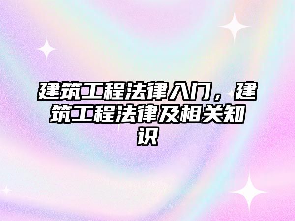 建筑工程法律入門，建筑工程法律及相關(guān)知識