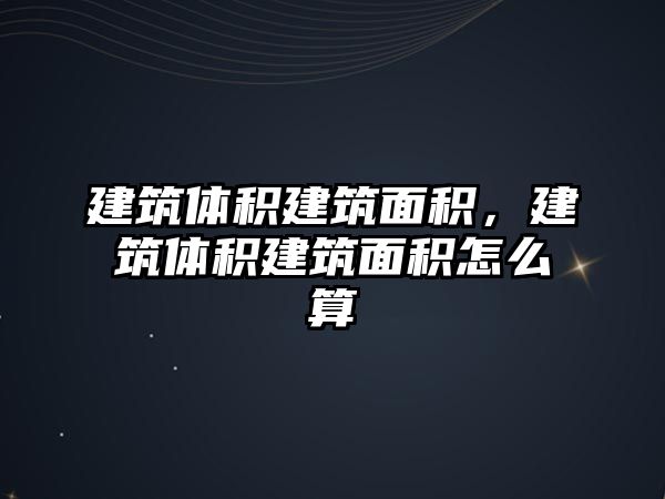 建筑體積建筑面積，建筑體積建筑面積怎么算