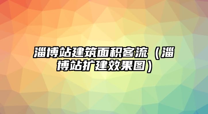 淄博站建筑面積客流（淄博站擴(kuò)建效果圖）