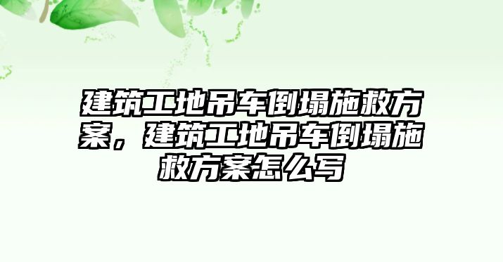 建筑工地吊車倒塌施救方案，建筑工地吊車倒塌施救方案怎么寫