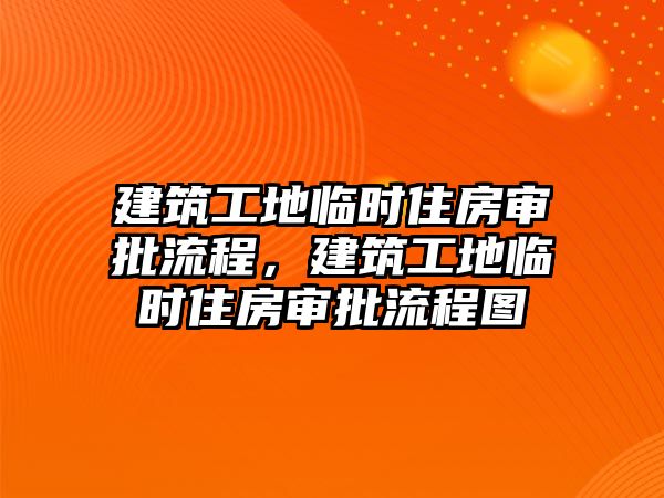 建筑工地臨時住房審批流程，建筑工地臨時住房審批流程圖