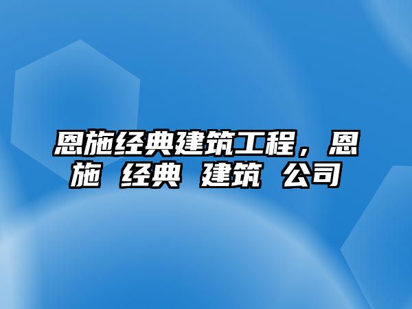 恩施經(jīng)典建筑工程，恩施 經(jīng)典 建筑 公司