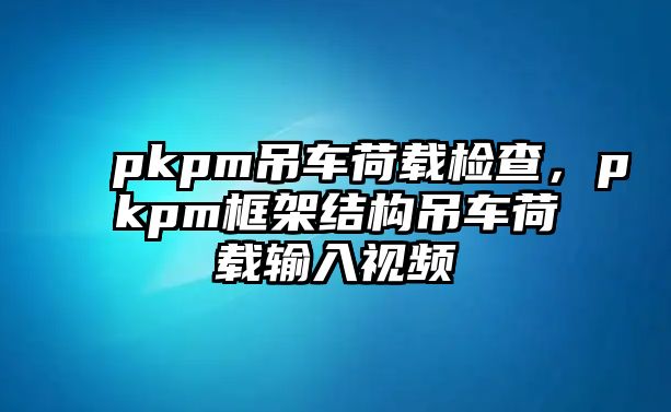 pkpm吊車荷載檢查，pkpm框架結(jié)構(gòu)吊車荷載輸入視頻